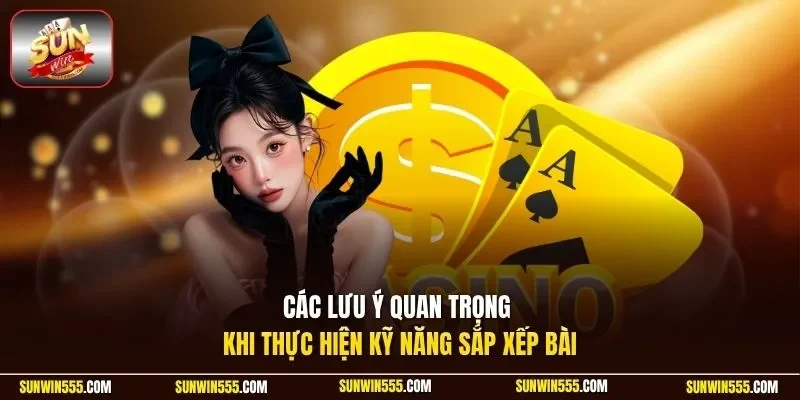 Các lưu ý quan trọng khi thực hiện kỹ năng sắp xếp bài 