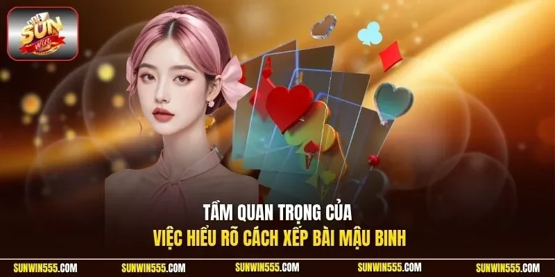 Tầm quan trọng của việc hiểu rõ cách xếp bài mậu binh 